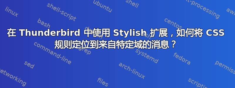 在 Thunderbird 中使用 Stylish 扩展，如何将 CSS 规则定位到来自特定域的消息？