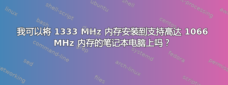 我可以将 1333 MHz 内存安装到支持高达 1066 MHz 内存的笔记本电脑上吗？