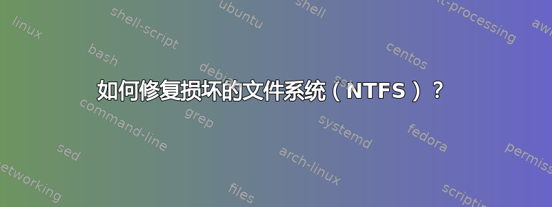 如何修复损坏的文件系统（NTFS）？