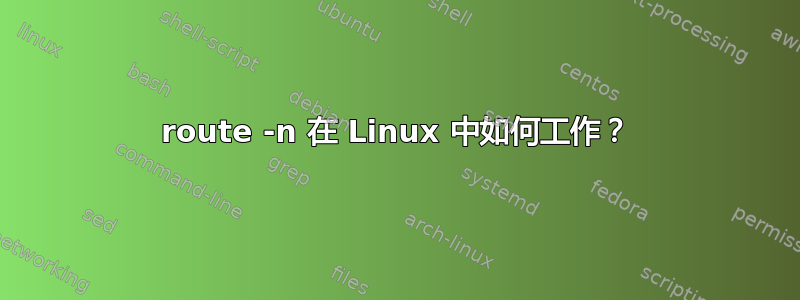 route -n 在 Linux 中如何工作？