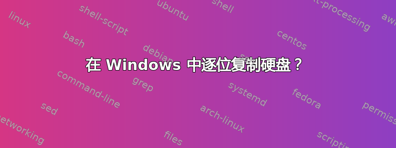 在 Windows 中逐位复制硬盘？