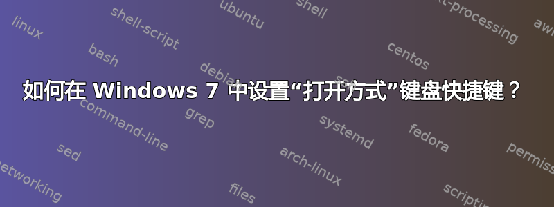 如何在 Windows 7 中设置“打开方式”键盘快捷键？