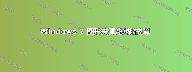 Windows 7 图形失真/模糊/故障