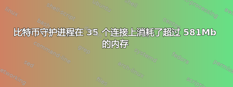 比特币守护进程在 35 个连接上消耗了超过 581Mb 的内存