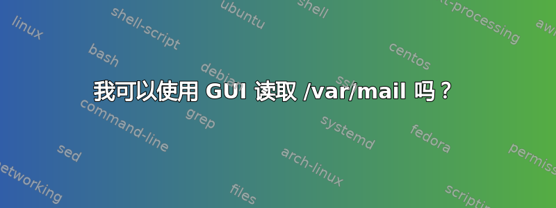 我可以使用 GUI 读取 /var/mail 吗？