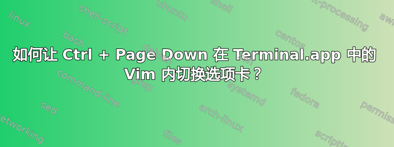 如何让 Ctrl + Page Down 在 Terminal.app 中的 Vim 内切换选项卡？