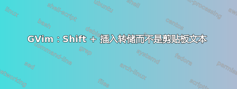 GVim：Shift + 插入转储而不是剪贴板文本