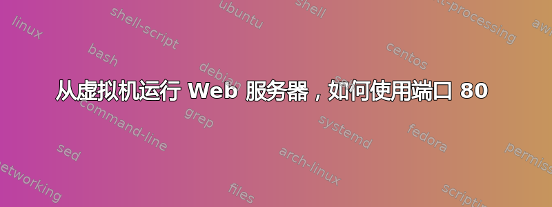 从虚拟机运行 Web 服务器，如何使用端口 80