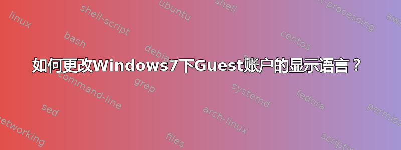 如何更改Windows7下Guest账户的显示语言？