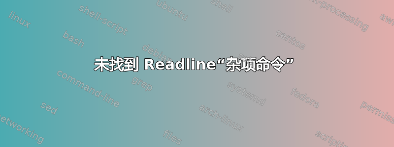 未找到 Readline“杂项命令”