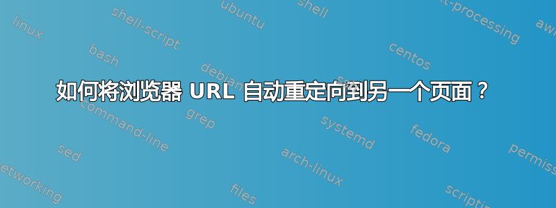 如何将浏览器 URL 自动重定向到另一个页面？