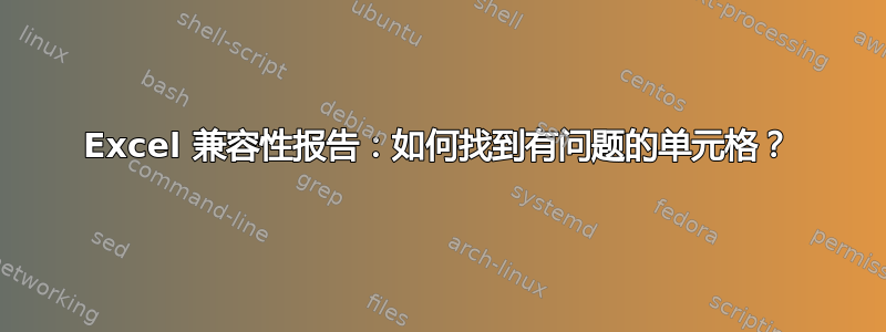 Excel 兼容性报告：如何找到有问题的单元格？