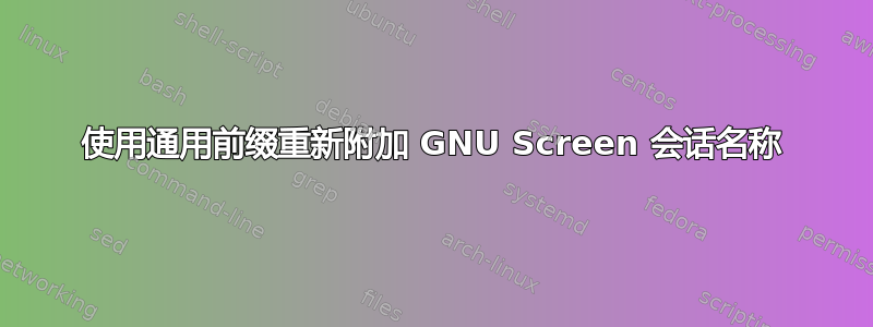 使用通用前缀重新附加 GNU Screen 会话名称