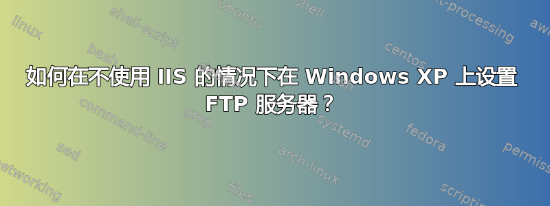 如何在不使用 IIS 的情况下在 Windows XP 上设置 FTP 服务器？