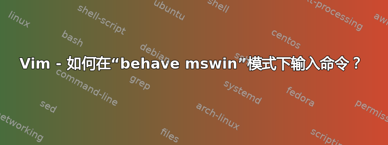 Vim - 如何在“behave mswin”模式下输入命令？