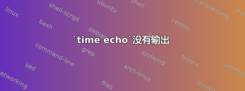 `time echo`没有输出