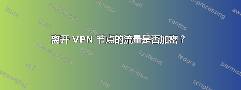 离开 VPN 节点的流量是否加密？