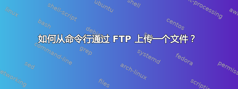 如何从命令行通过 FTP 上传一个文件？