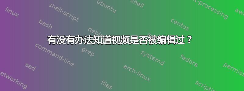 有没有办法知道视频是否被编辑过？