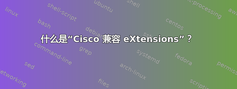 什么是“Cisco 兼容 eXtensions”？