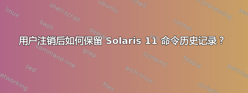 用户注销后如何保留 Solaris 11 命令历史记录？