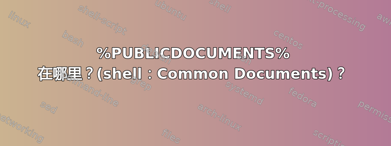 %PUBLICDOCUMENTS% 在哪里？(shell：Common Documents)？