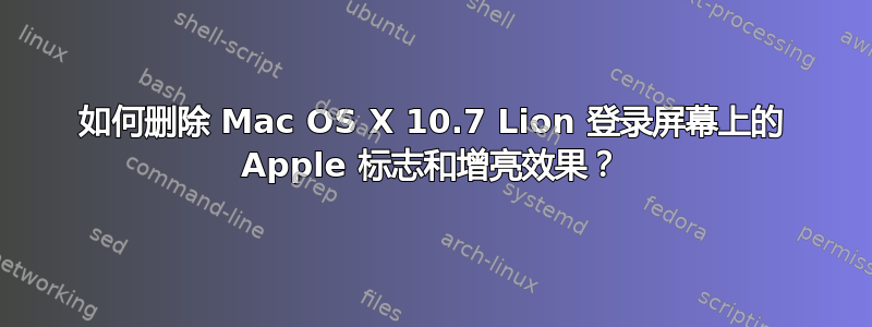 如何删除 Mac OS X 10.7 Lion 登录屏幕上的 Apple 标志和增亮效果？