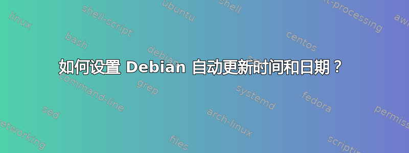 如何设置 Debian 自动更新时间和日期？