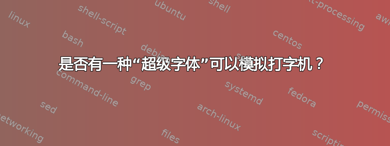 是否有一种“超级字体”可以模拟打字机？