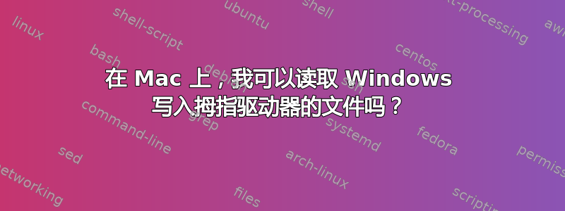 在 Mac 上，我可以读取 Windows 写入拇指驱动器的文件吗？