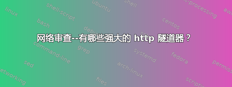 网络审查--有哪些强大的 http 隧道器？