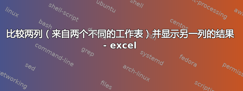 比较两列（来自两个不同的工作表）并显示另一列的结果 - excel