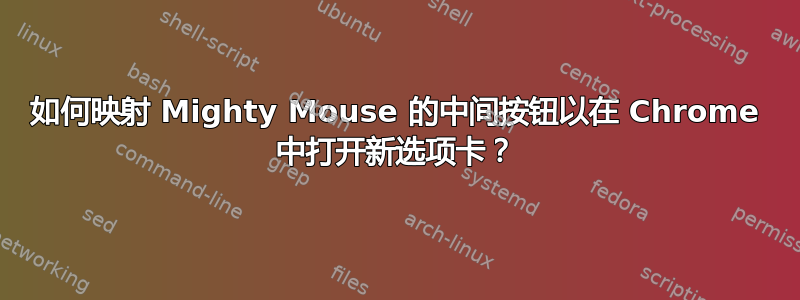 如何映射 Mighty Mouse 的中间按钮以在 Chrome 中打开新选项卡？