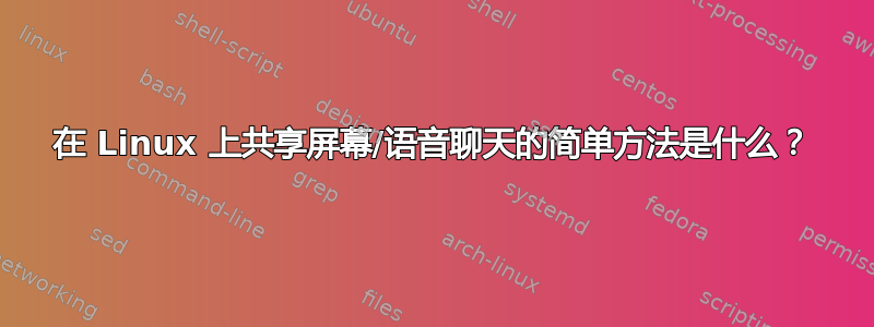 在 Linux 上共享屏幕/语音聊天的简单方法是什么？