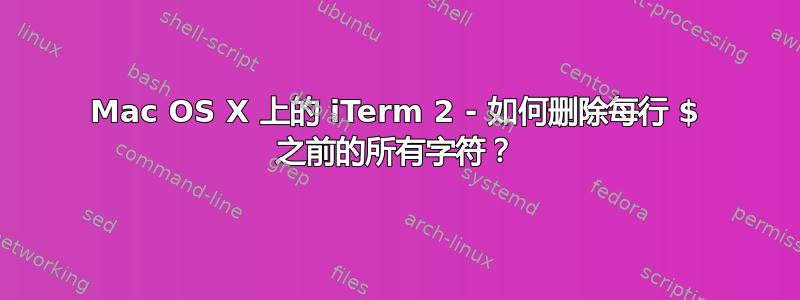 Mac OS X 上的 iTerm 2 - 如何删除每行 $ 之前的所有字符？