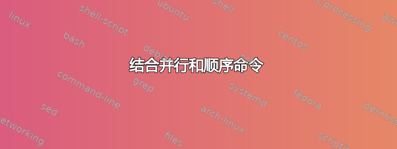 结合并行和顺序命令