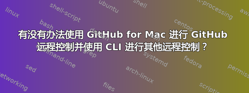 有没有办法使用 GitHub for Mac 进行 GitHub 远程控制并使用 CLI 进行其他远程控制？