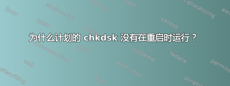 为什么计划的 chkdsk 没有在重启时运行？