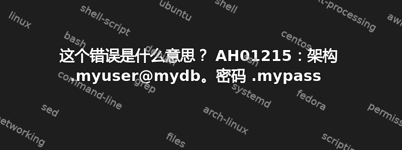 这个错误是什么意思？ AH01215：架构 .myuser@mydb。密码 .mypass 