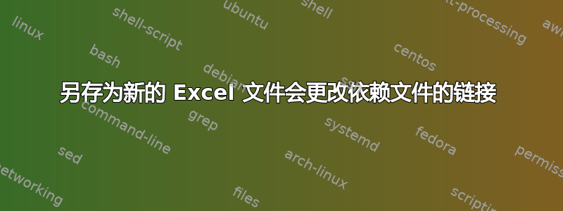 另存为新的 Excel 文件会更改依赖文件的链接