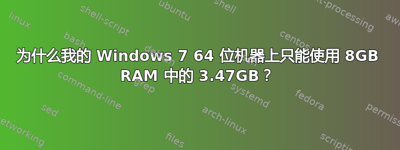 为什么我的 Windows 7 64 位机器上只能使用 8GB RAM 中的 3.47GB？