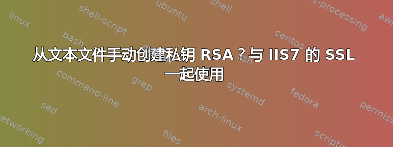 从文本文件手动创建私钥 RSA？与 IIS7 的 SSL 一起使用