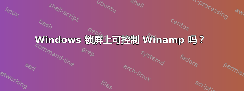 Windows 锁屏上可控制 Winamp 吗？