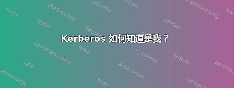 Kerberos 如何知道是我？