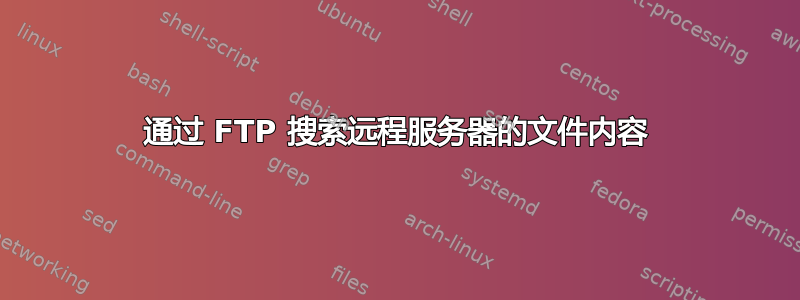 通过 FTP 搜索远程服务器的文件内容