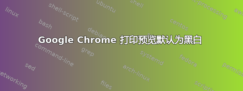 Google Chrome 打印预览默认为黑白