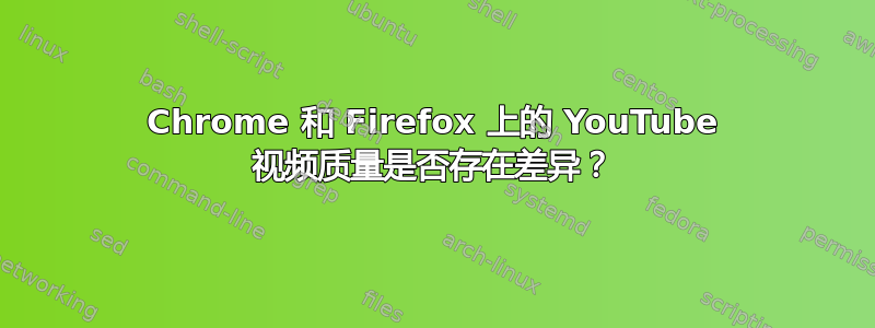 Chrome 和 Firefox 上的 YouTube 视频质量是否存在差异？