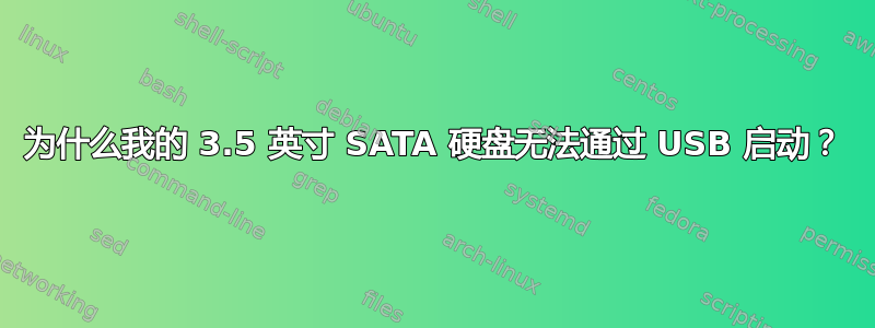 为什么我的 3.5 英寸 SATA 硬盘无法通过 USB 启动？