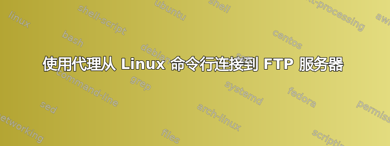 使用代理从 Linux 命令行连接到 FTP 服务器