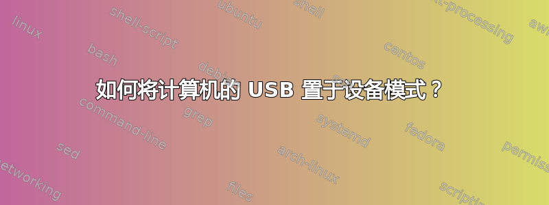 如何将计算机的 USB 置于设备模式？